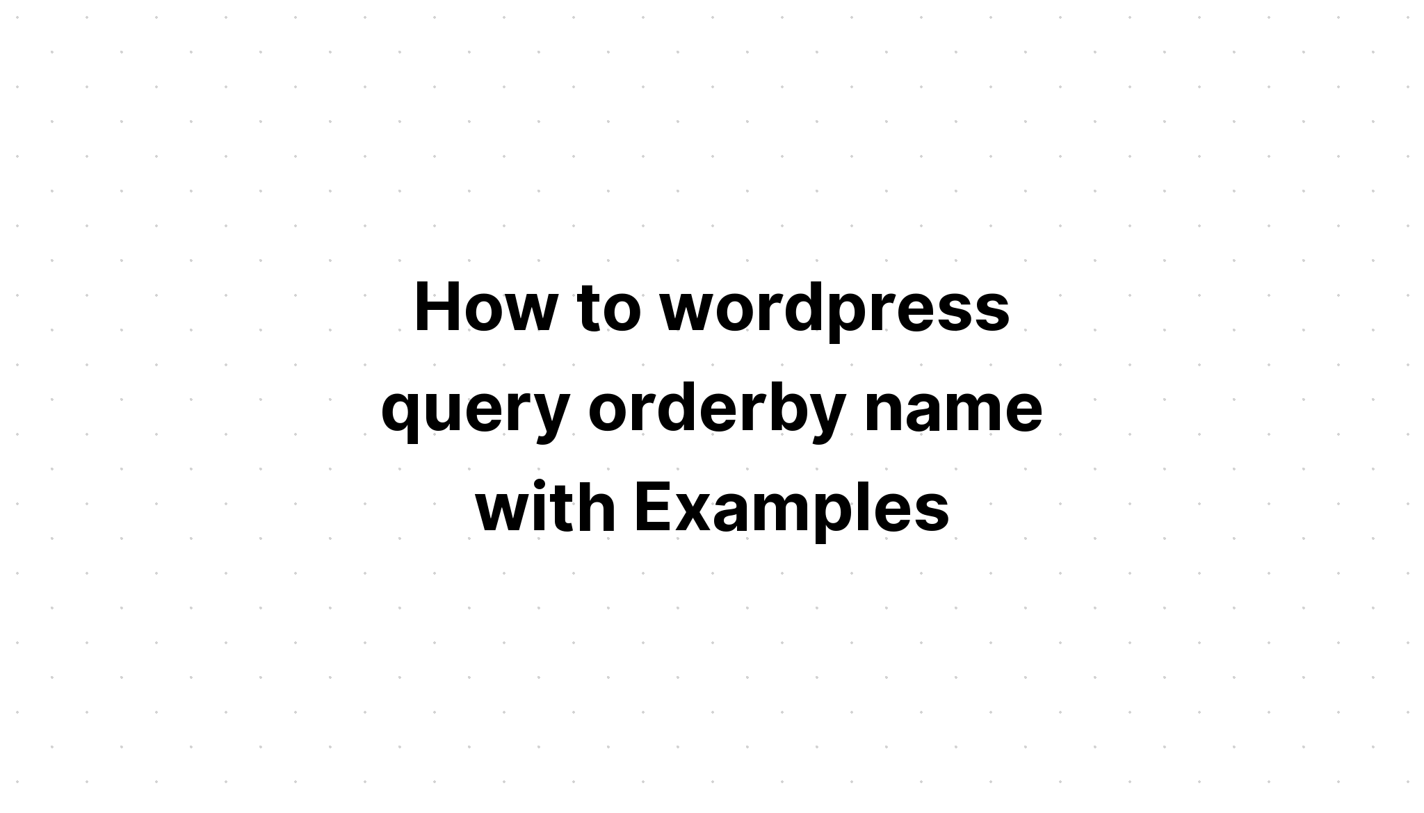 Cách đặt tên theo thứ tự truy vấn wordpress với các ví dụ